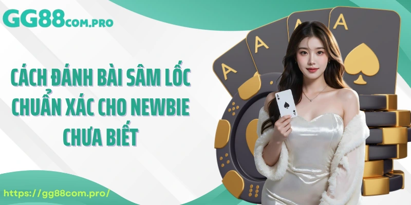 Cách đánh bài Sâm Lốc chuẩn xác cho newbie chưa biết
