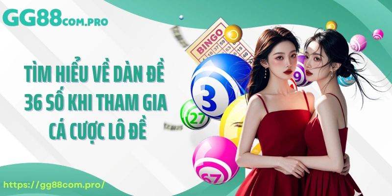 Tìm hiểu về dàn đề 36 số khi tham gia cá cược lô đề